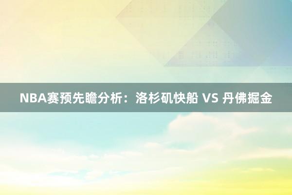 NBA赛预先瞻分析：洛杉矶快船 VS 丹佛掘金